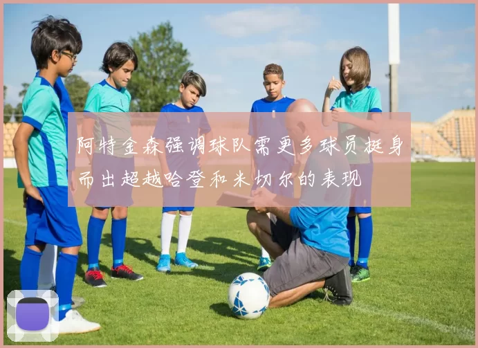 阿特金森强调球队需更多球员挺身而出超越哈登和米切尔的表现