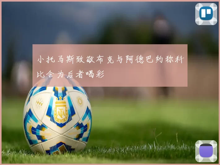 小托马斯致敬布克与阿德巴约称科比会为后者喝彩
