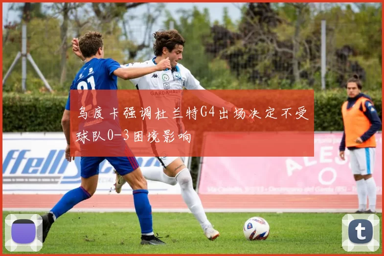 乌度卡强调杜兰特G4出场决定不受球队0-3困境影响